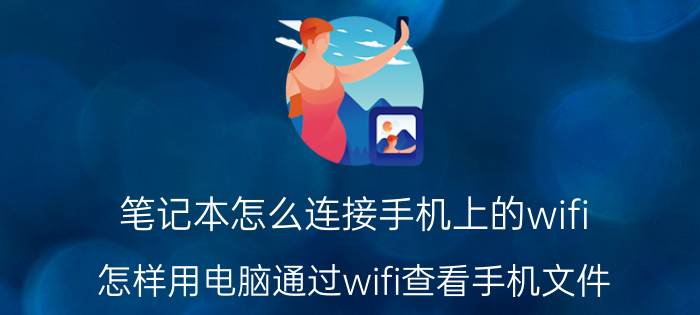 笔记本怎么连接手机上的wifi 怎样用电脑通过wifi查看手机文件？